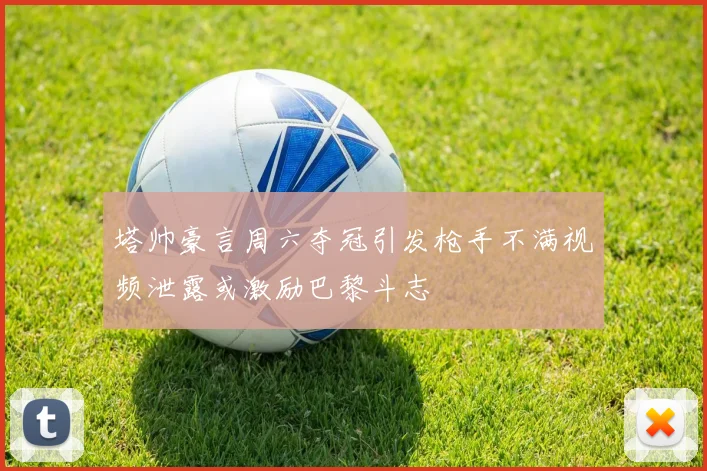 塔帅豪言周六夺冠引发枪手不满视频泄露或激励巴黎斗志