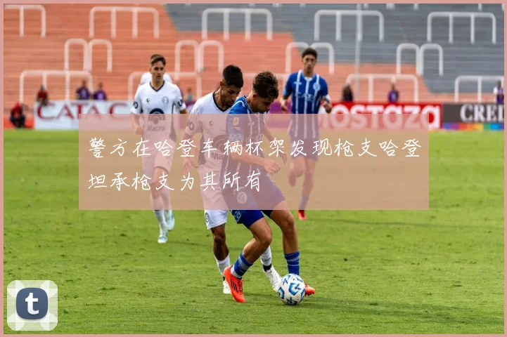警方在哈登车辆杯架发现枪支哈登坦承枪支为其所有