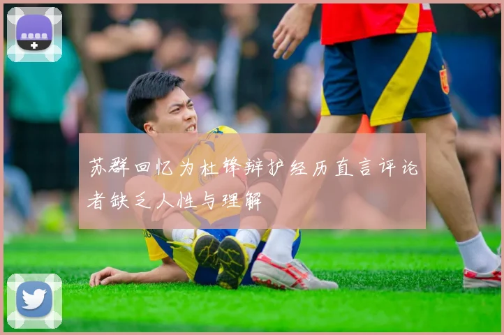 苏群回忆为杜锋辩护经历直言评论者缺乏人性与理解