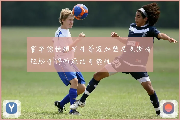 霍华德畅想字母哥若加盟尼克斯将轻松夺得两冠的可能性