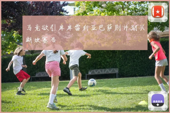 马竞欲引库库雷利亚巴萨则计划买断坎塞洛