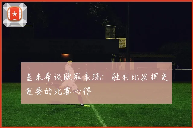 基米希谈欧冠表现：胜利比发挥更重要的比赛心得